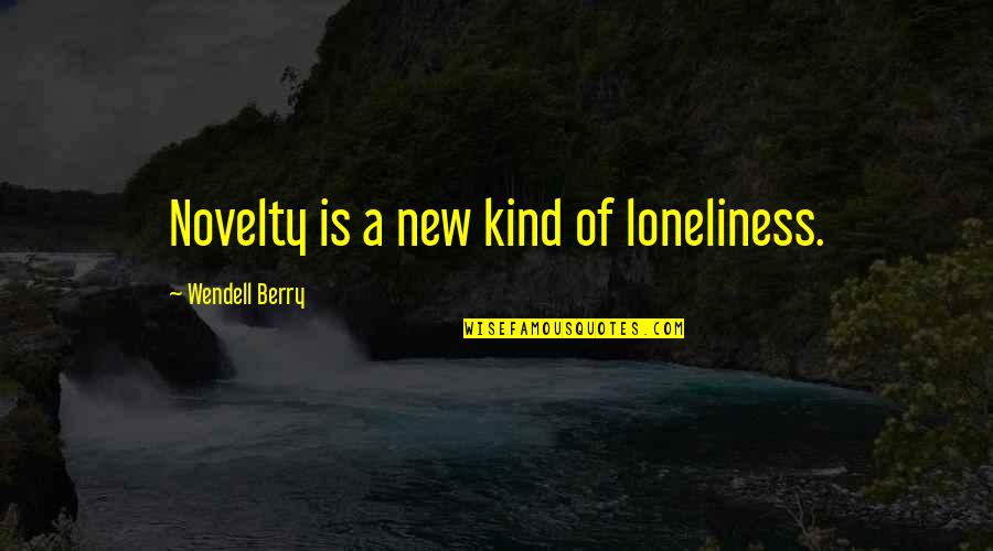 Buzz Williams Quotes By Wendell Berry: Novelty is a new kind of loneliness. Buzz Williams Quotes By Wendell Berry: Novelty is a new kind of loneliness.