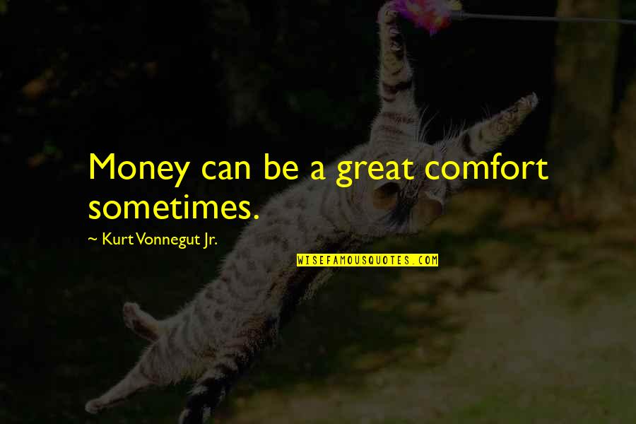 Buzzards Gotta Quotes By Kurt Vonnegut Jr.: Money can be a great comfort sometimes. Buzzards Gotta Quotes By Kurt Vonnegut Jr.: Money can be a great comfort sometimes.
