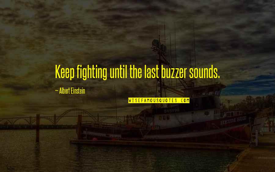 Buzzer Quotes By Albert Einstein: Keep fighting until the last buzzer sounds.