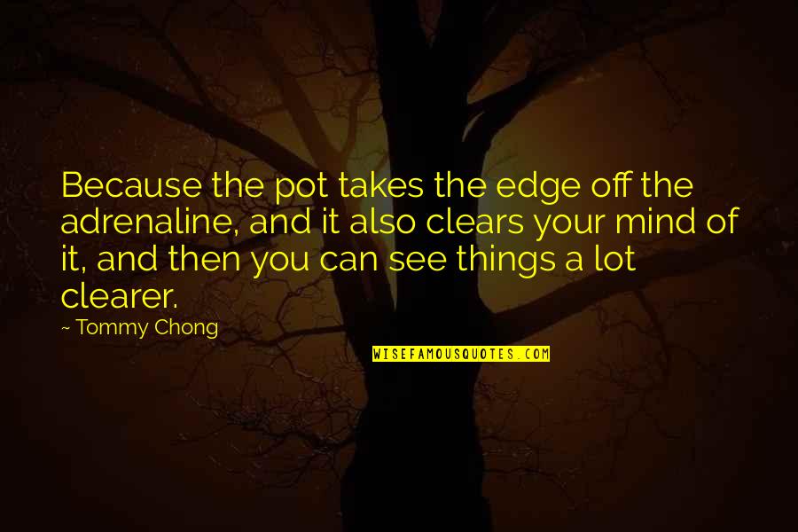 Buzzes In Freedom Quotes By Tommy Chong: Because the pot takes the edge off the Buzzes In Freedom Quotes By Tommy Chong: Because the pot takes the edge off the