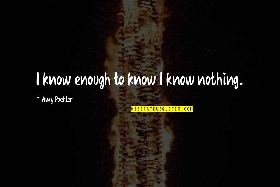 Buzzetti Side Quotes By Amy Poehler: I know enough to know I know nothing. Buzzetti Side Quotes By Amy Poehler: I know enough to know I know nothing.