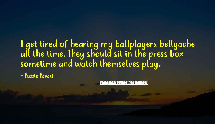 Buzzie Bavasi quotes: I get tired of hearing my ballplayers bellyache all the time. They should sit in the press box sometime and watch themselves play.