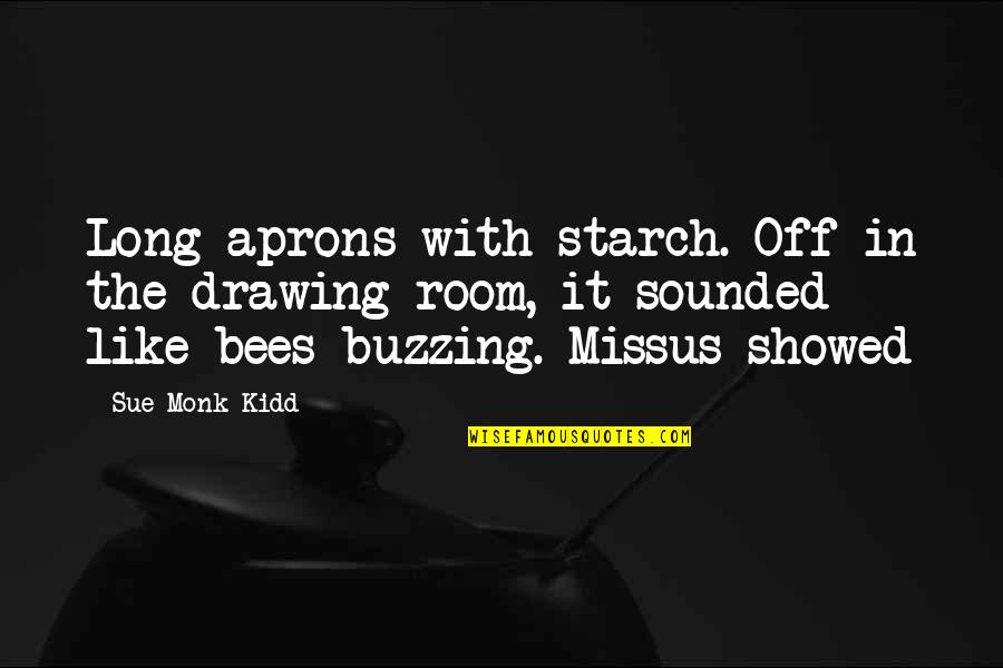 Buzzing Bees Quotes By Sue Monk Kidd: Long aprons with starch. Off in the drawing