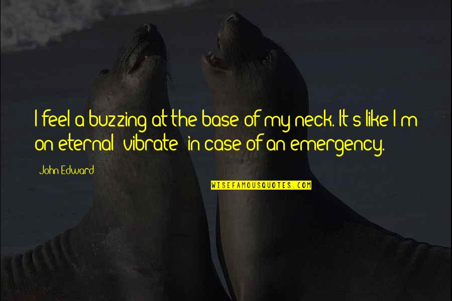 Buzzing Like A Quotes By John Edward: I feel a buzzing at the base of