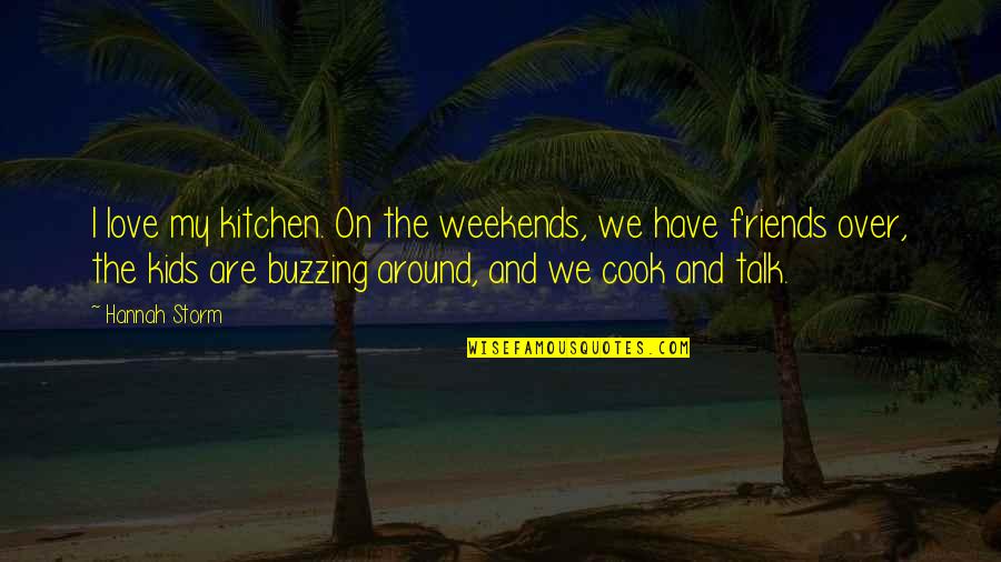 Buzzing Quotes By Hannah Storm: I love my kitchen. On the weekends, we Buzzing Quotes By Hannah Storm: I love my kitchen. On the weekends, we