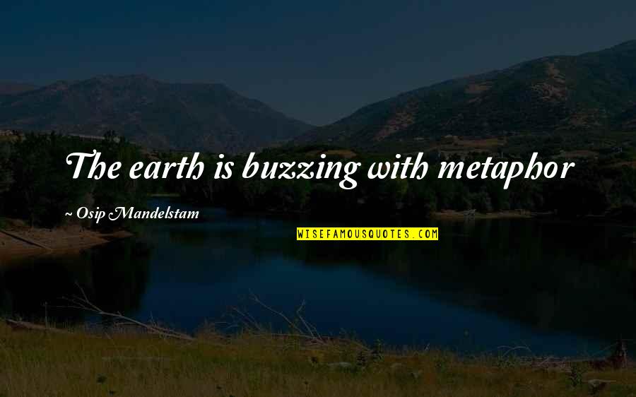 Buzzing Quotes By Osip Mandelstam: The earth is buzzing with metaphor Buzzing Quotes By Osip Mandelstam: The earth is buzzing with metaphor