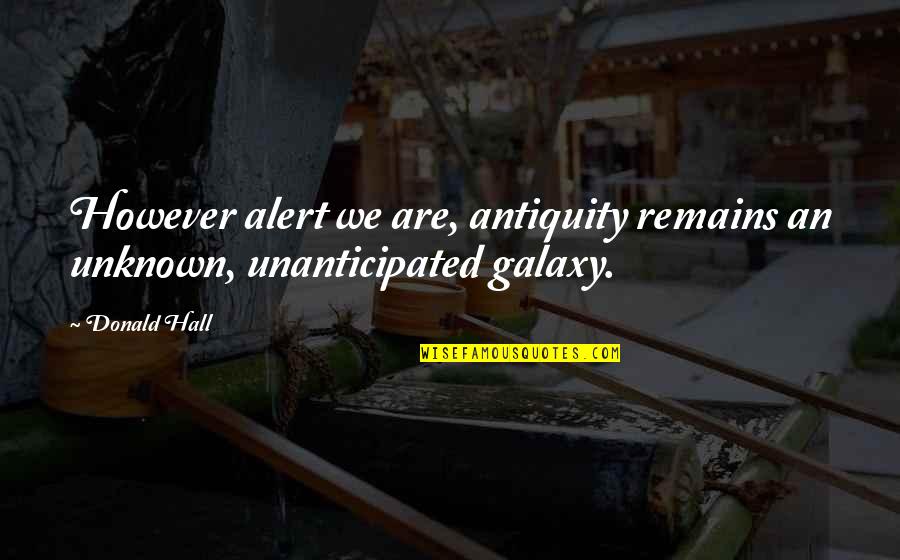 Buzzletrice Quotes By Donald Hall: However alert we are, antiquity remains an unknown,
