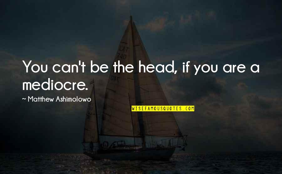 Bvb Dortmund Quotes By Matthew Ashimolowo: You can't be the head, if you are Bvb Dortmund Quotes By Matthew Ashimolowo: You can't be the head, if you are