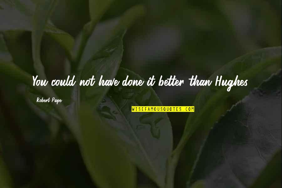 Bwaaaah Quotes By Robert Pape: You could not have done it better than