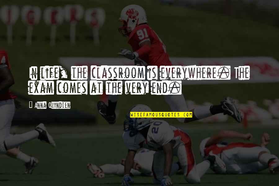 Bx Quotes By Anna Quindlen: In life, the classroom is everywhere. The exam