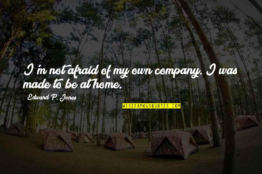 Bx Quotes By Edward P. Jones: I'm not afraid of my own company. I Bx Quotes By Edward P. Jones: I'm not afraid of my own company. I