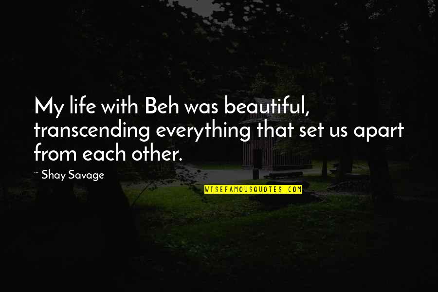 Bxmt Quote Quotes By Shay Savage: My life with Beh was beautiful, transcending everything Bxmt Quote Quotes By Shay Savage: My life with Beh was beautiful, transcending everything