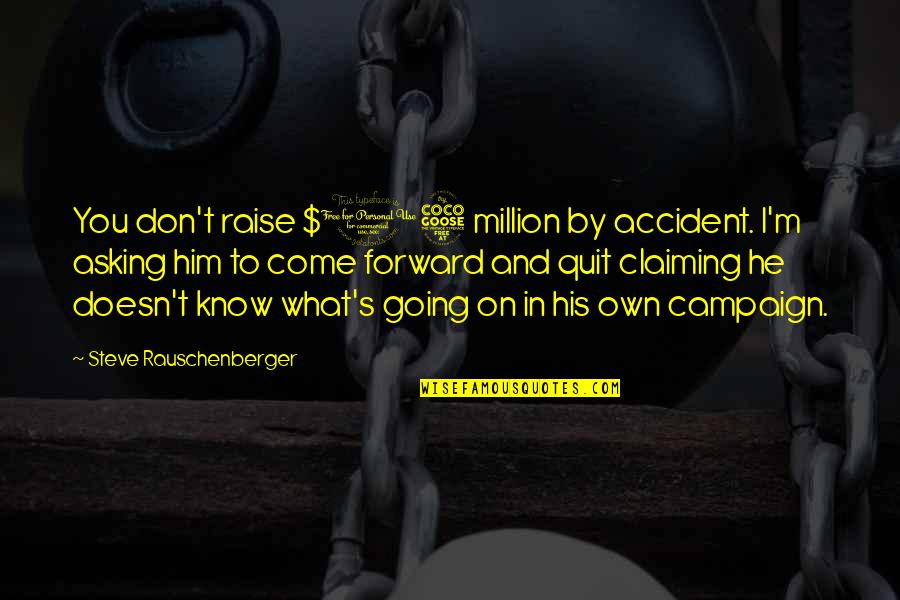 By Accident Quotes By Steve Rauschenberger: You don't raise $15 million by accident. I'm By Accident Quotes By Steve Rauschenberger: You don't raise $15 million by accident. I'm
