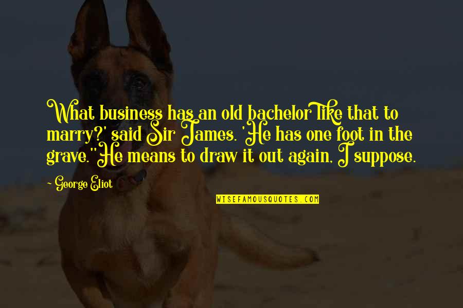 By All Means Marry Quotes By George Eliot: What business has an old bachelor like that By All Means Marry Quotes By George Eliot: What business has an old bachelor like that