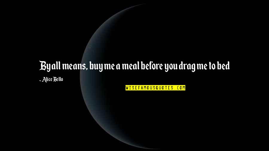 By All Means Quotes By Alice Bello: By all means, buy me a meal before