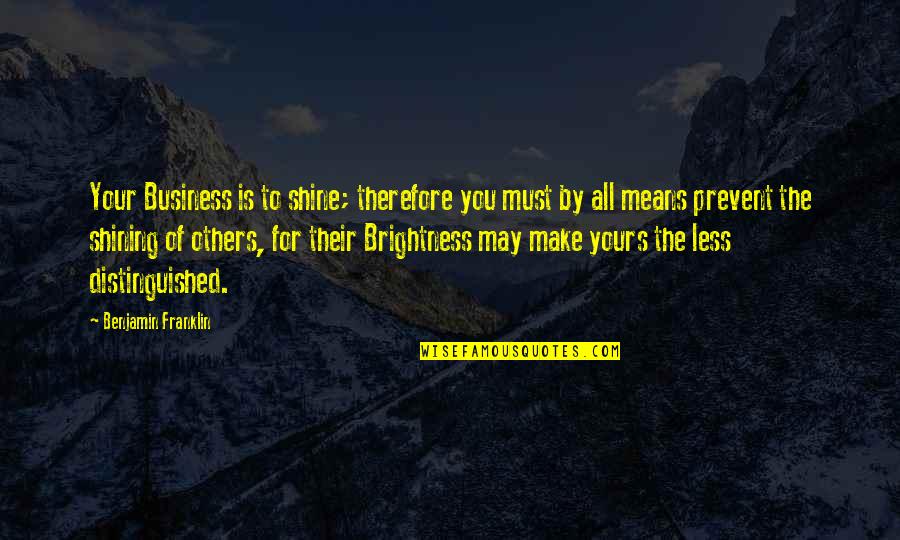 By All Means Quotes By Benjamin Franklin: Your Business is to shine; therefore you must