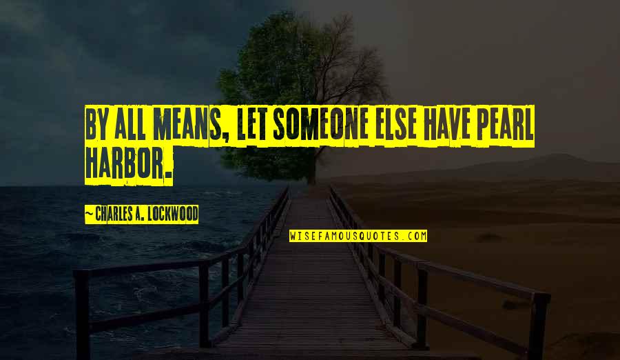 By All Means Quotes By Charles A. Lockwood: By all means, let someone else have Pearl