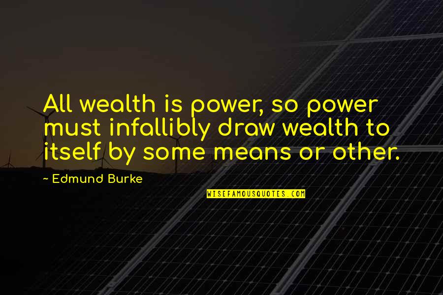 By All Means Quotes By Edmund Burke: All wealth is power, so power must infallibly