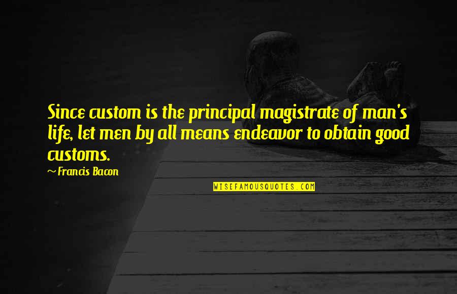 By All Means Quotes By Francis Bacon: Since custom is the principal magistrate of man's
