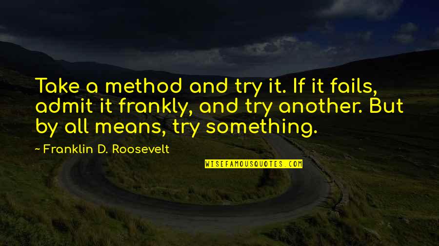 By All Means Quotes By Franklin D. Roosevelt: Take a method and try it. If it
