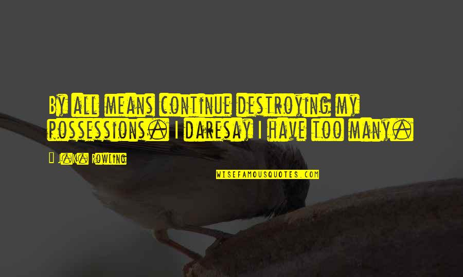 By All Means Quotes By J.K. Rowling: By all means continue destroying my possessions. I