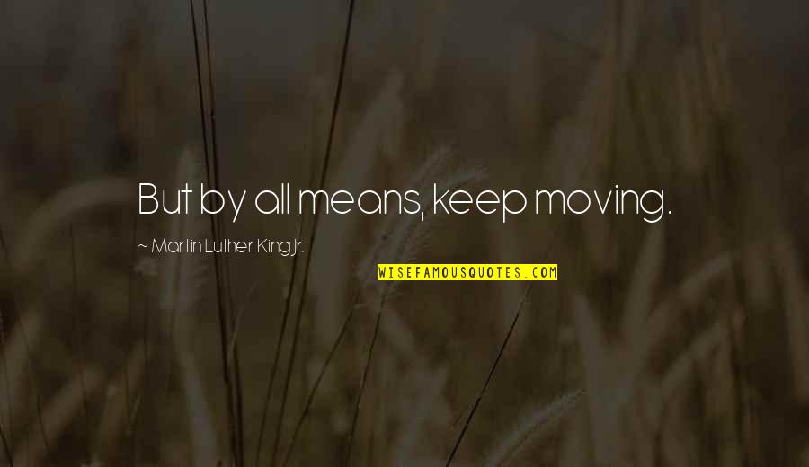 By All Means Quotes By Martin Luther King Jr.: But by all means, keep moving.