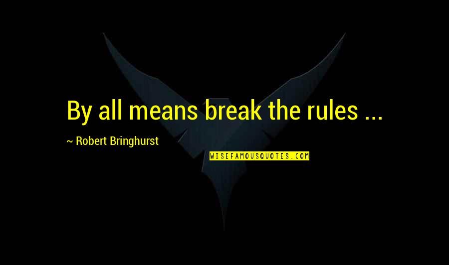 By All Means Quotes By Robert Bringhurst: By all means break the rules ...