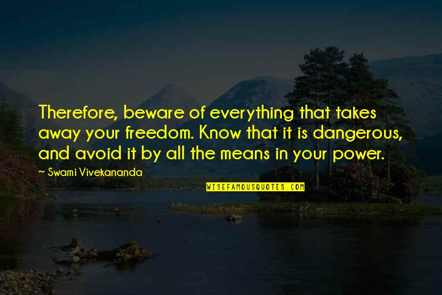 By All Means Quotes By Swami Vivekananda: Therefore, beware of everything that takes away your