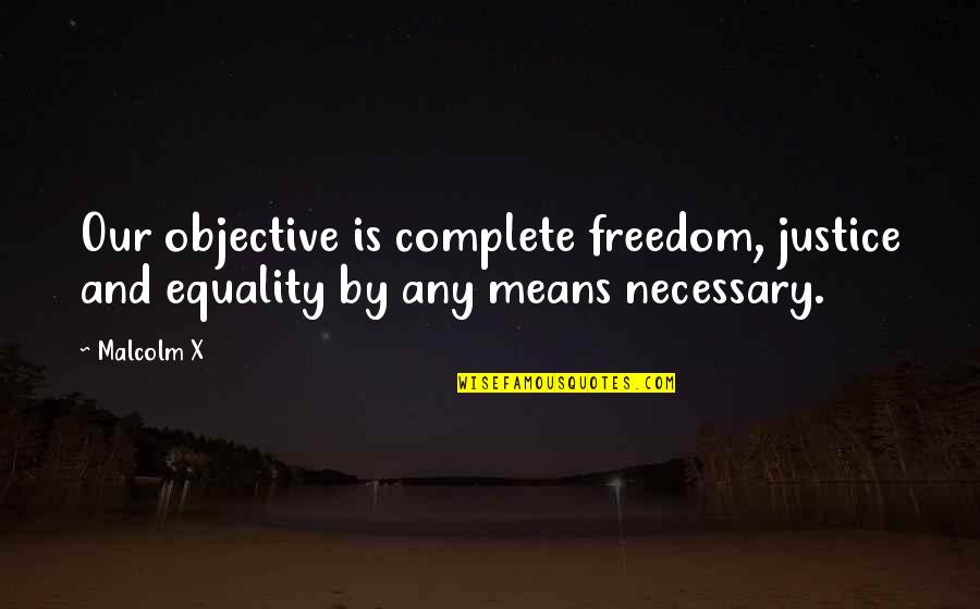By Any Means Necessary Quotes By Malcolm X: Our objective is complete freedom, justice and equality