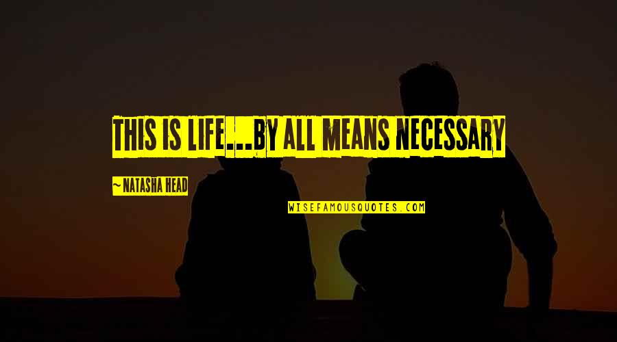 By Any Means Necessary Quotes By Natasha Head: This is life...by all means necessary