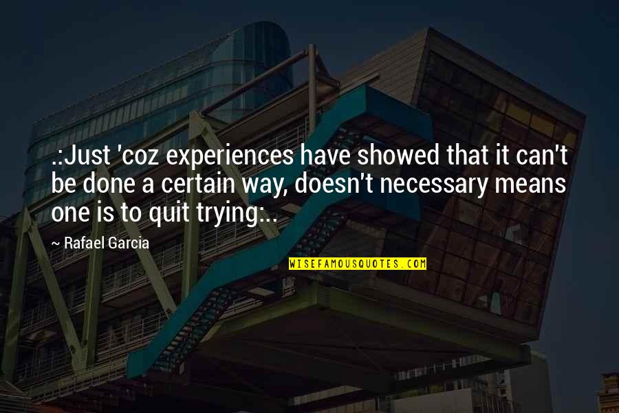 By Any Means Necessary Quotes By Rafael Garcia: .:Just 'coz experiences have showed that it can't