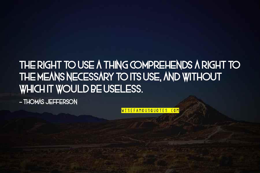 By Any Means Necessary Quotes By Thomas Jefferson: The right to use a thing comprehends a