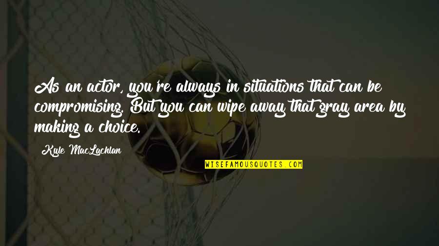 By Choice Quotes By Kyle MacLachlan: As an actor, you're always in situations that