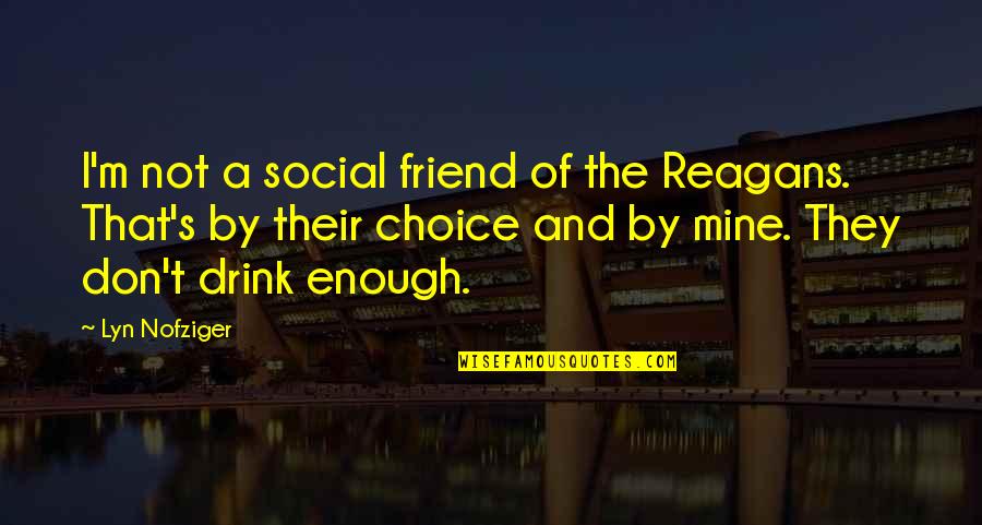By Choice Quotes By Lyn Nofziger: I'm not a social friend of the Reagans.