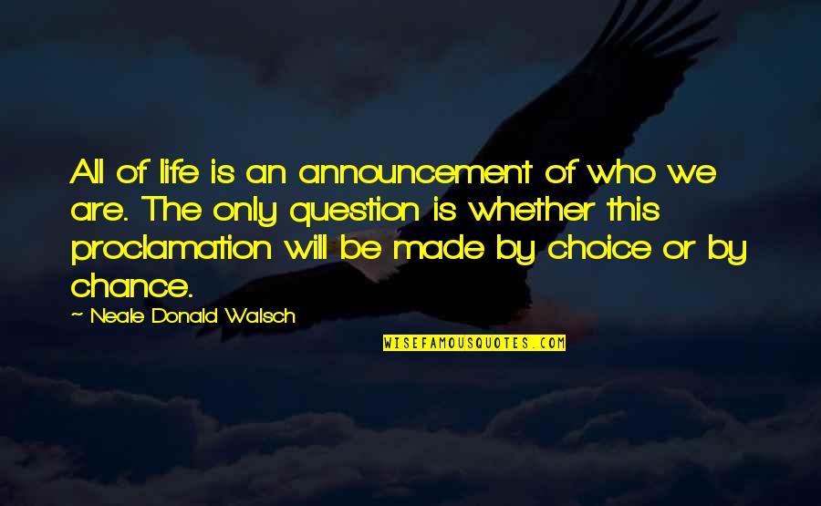 By Choice Quotes By Neale Donald Walsch: All of life is an announcement of who