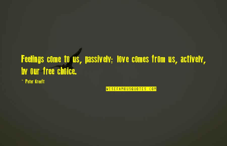 By Choice Quotes By Peter Kreeft: Feelings come to us, passively; love comes from