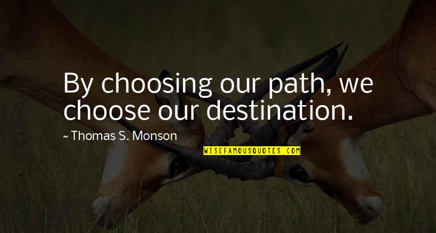 By Choice Quotes By Thomas S. Monson: By choosing our path, we choose our destination.