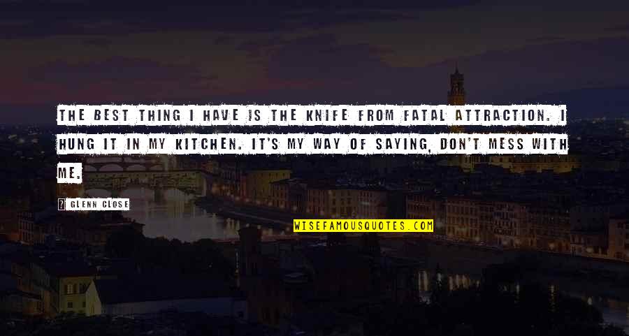 By Choice We Became Friends Quotes By Glenn Close: The best thing I have is the knife