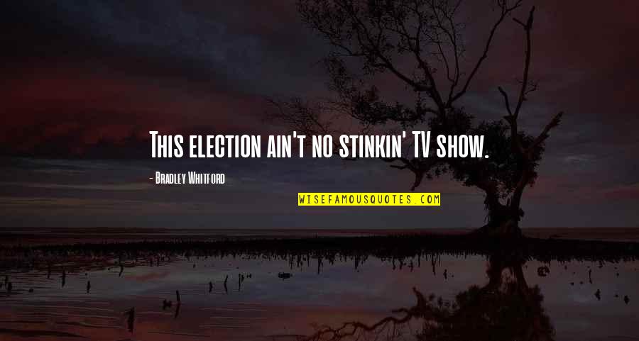 By Election Quotes By Bradley Whitford: This election ain't no stinkin' TV show.