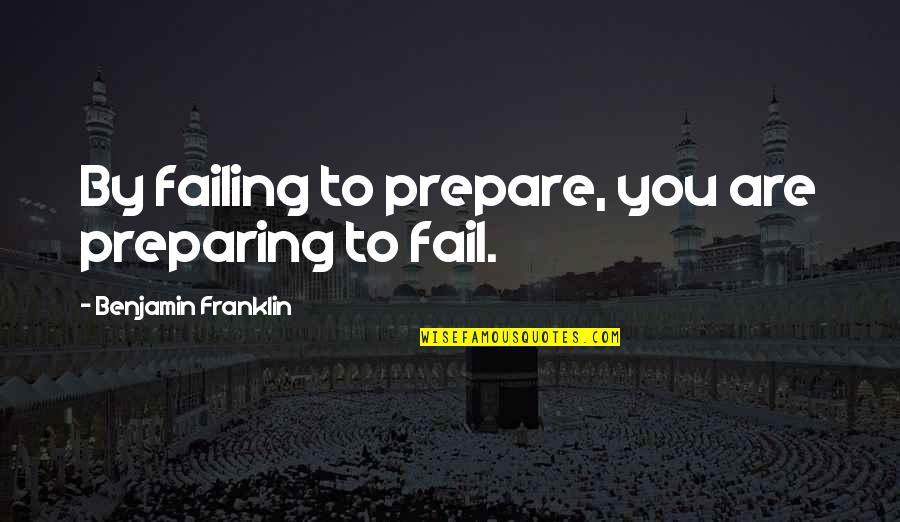 By Failing To Prepare Quotes By Benjamin Franklin: By failing to prepare, you are preparing to