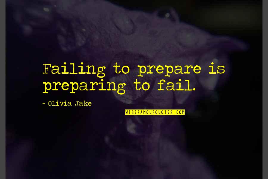 By Failing To Prepare Quotes By Olivia Jake: Failing to prepare is preparing to fail.