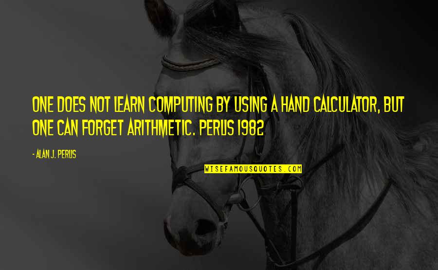 By Hand Quotes By Alan J. Perlis: One does not learn computing by using a