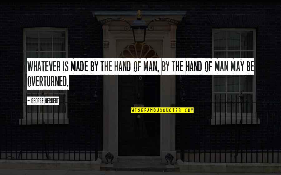 By Hand Quotes By George Herbert: Whatever is made by the hand of man,