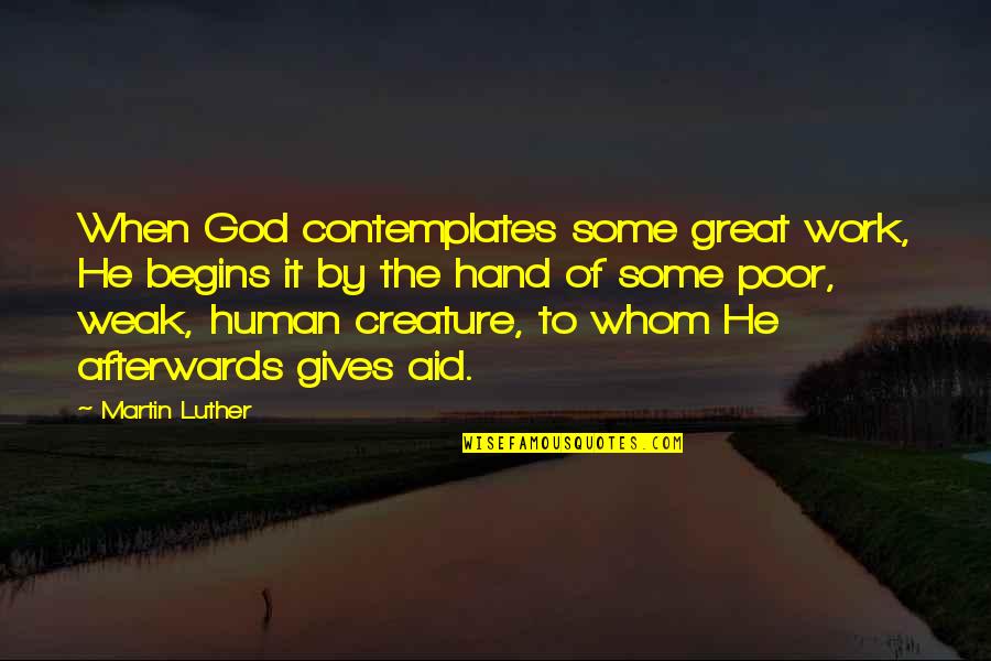 By Hand Quotes By Martin Luther: When God contemplates some great work, He begins