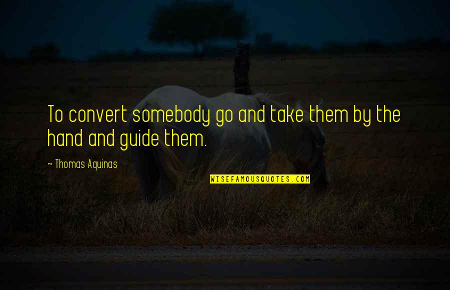 By Hand Quotes By Thomas Aquinas: To convert somebody go and take them by