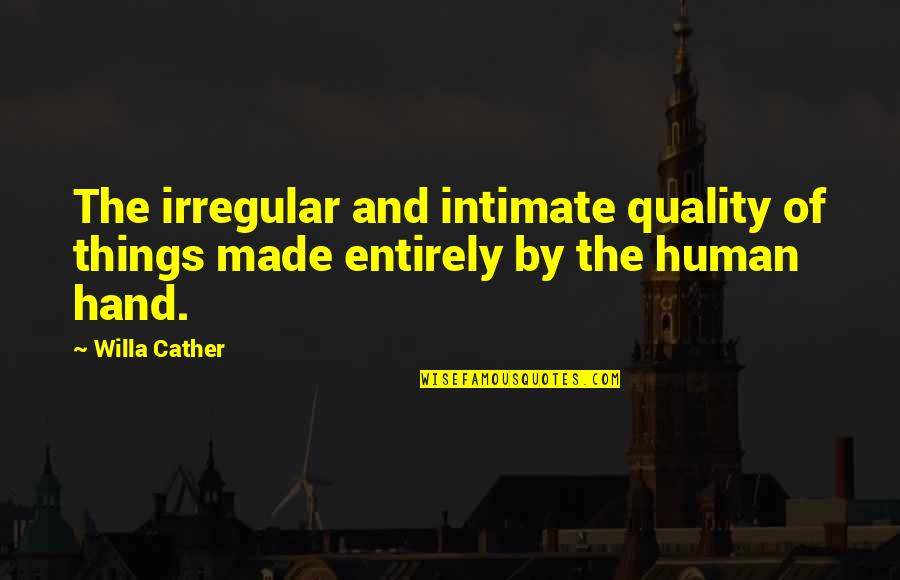 By Hand Quotes By Willa Cather: The irregular and intimate quality of things made