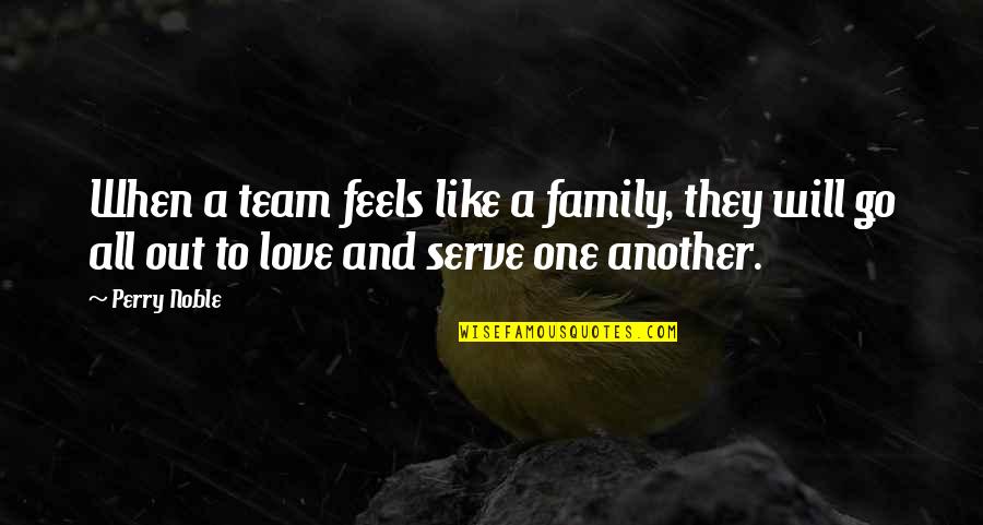 By Love Serve One Another Quotes By Perry Noble: When a team feels like a family, they