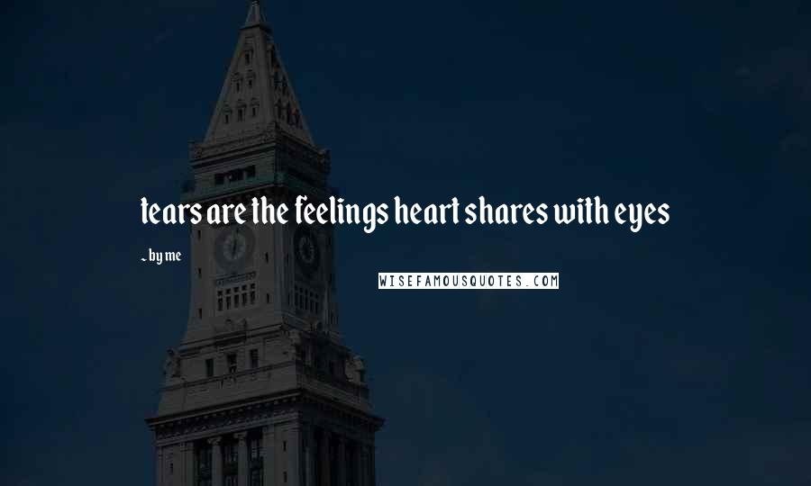 By Me quotes: tears are the feelings heart shares with eyes