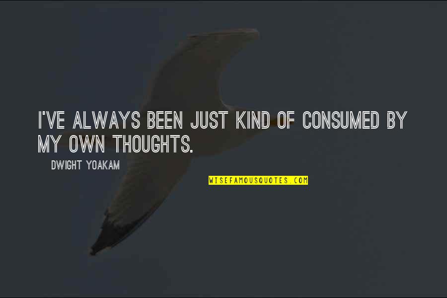 By My Own Quotes By Dwight Yoakam: I've always been just kind of consumed by