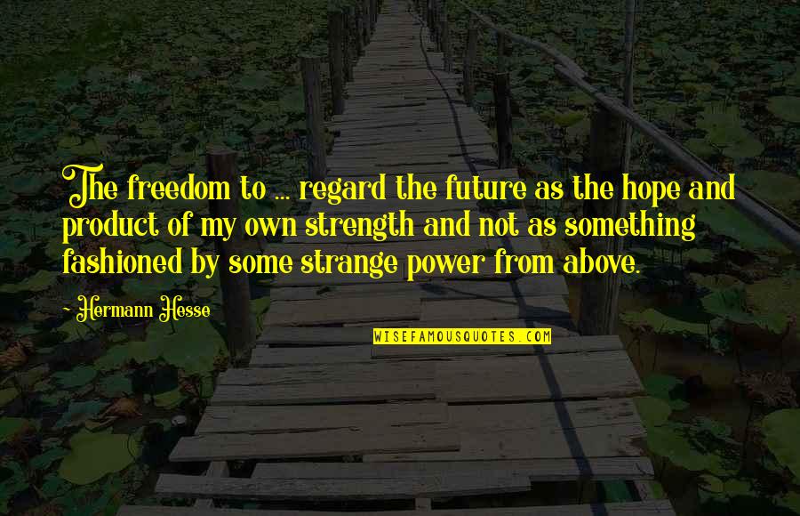 By My Own Quotes By Hermann Hesse: The freedom to ... regard the future as
